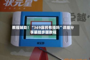 教程辅助！“369麻将有挂吗”详细分享装挂步骤教程