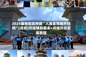 2026最新助赢神器“人海金花能开挂吗”(透视)开挂辅助脚本+详细开挂安装教程