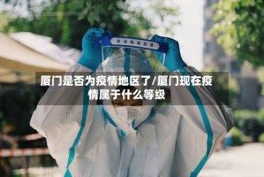 厦门是否为疫情地区了/厦门现在疫情属于什么等级