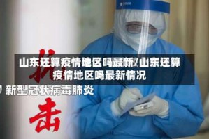 山东还算疫情地区吗最新/山东还算疫情地区吗最新情况