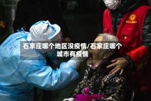 石家庄哪个地区没疫情/石家庄哪个城市有疫情
