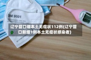 辽宁营口增本土无症状112例(辽宁营口新增1例本土无症状感染者)