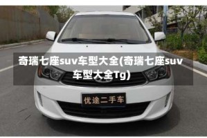 奇瑞七座suv车型大全(奇瑞七座suv车型大全Tg)
