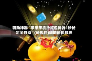 辅助神器“苹果手机抢红包神器1秒抢定全自动”(透视挂)辅助透视教程