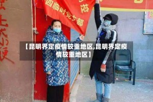 【昆明界定疫情较重地区,昆明界定疫情较重地区】