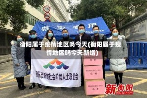 衡阳属于疫情地区吗今天(衡阳属于疫情地区吗今天新增)