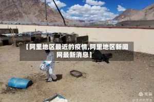 【阿里地区最近的疫情,阿里地区新闻网最新消息】