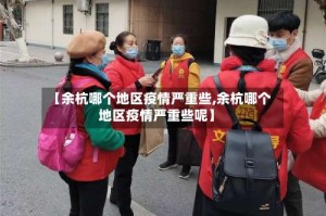 【余杭哪个地区疫情严重些,余杭哪个地区疫情严重些呢】