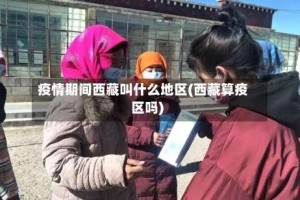 疫情期间西藏叫什么地区(西藏算疫区吗)