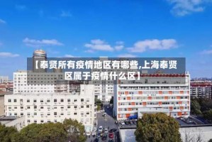 【奉贤所有疫情地区有哪些,上海奉贤区属于疫情什么区】