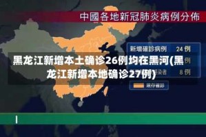 黑龙江新增本土确诊26例均在黑河(黑龙江新增本地确诊27例)