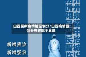 山西最新疫情地区划分/山西疫情最新分布在哪个县城