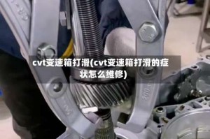 cvt变速箱打滑(cvt变速箱打滑的症状怎么维修)
