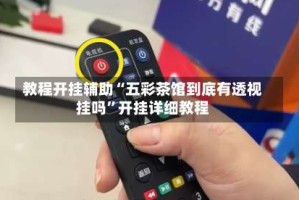 教程开挂辅助“五彩茶馆到底有透视挂吗”开挂详细教程