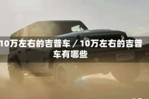 10万左右的吉普车／10万左右的吉普车有哪些