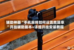 辅助神器“手机麻将如何设置胜算率”开挂辅助脚本+详细开挂安装教程