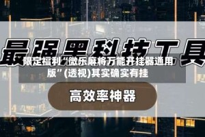 限定福利“微乐麻将万能开挂器通用版”(透视)其实确实有挂