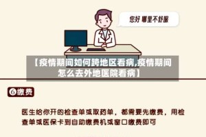 【疫情期间如何跨地区看病,疫情期间怎么去外地医院看病】