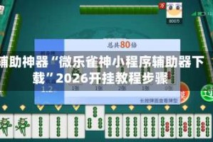 辅助神器“微乐雀神小程序辅助器下载”2026开挂教程步骤