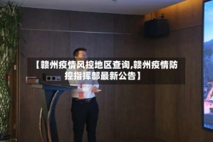 【赣州疫情风控地区查询,赣州疫情防控指挥部最新公告】