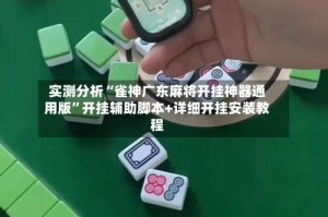 实测分析“雀神广东麻将开挂神器通用版”开挂辅助脚本+详细开挂安装教程