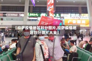 【拉萨疫情地区划分图片,拉萨疫情地区划分图片大全】