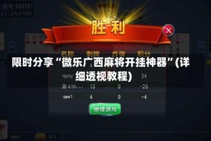 限时分享“微乐广西麻将开挂神器”(详细透视教程)