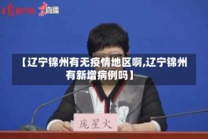 【辽宁锦州有无疫情地区啊,辽宁锦州有新增病例吗】