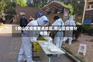 【房山区疫情重点地区,房山区疫情分布图】