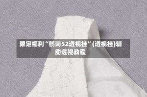 限定福利“鹤岗52透视挂”(透视挂)辅助透视教程