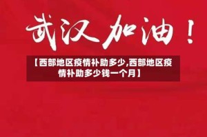 【西部地区疫情补助多少,西部地区疫情补助多少钱一个月】