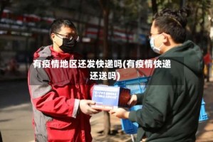 有疫情地区还发快递吗(有疫情快递还送吗)
