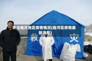 关注临河地区疫情情况(临河区疫情最新消息)