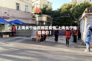 【上海长宁仙霞地区疫情,上海长宁仙霞房价】