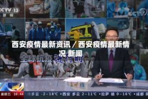 西安疫情最新资讯／西安疫情最新情况 新闻