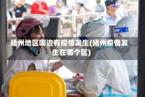 扬州地区哪边有疫情发生(扬州疫情发生在哪个区)