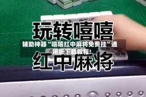 辅助神器“嘻嘻红中麻将免费挂”通用版下载教程!
