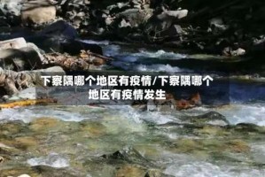 下察隅哪个地区有疫情/下察隅哪个地区有疫情发生
