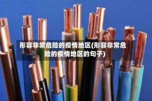 形容非常危险的疫情地区(形容非常危险的疫情地区的句子)