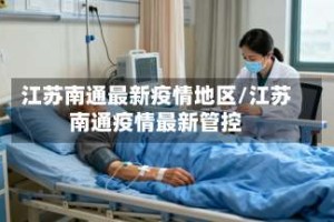 江苏南通最新疫情地区/江苏南通疫情最新管控