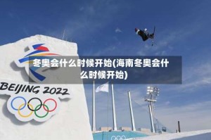 冬奥会什么时候开始(海南冬奥会什么时候开始)