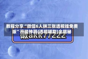 教程分享“微信6人拼三张透视挂免费版”开挂神器{透视辅助}全揭秘