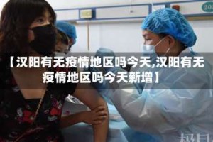 【汉阳有无疫情地区吗今天,汉阳有无疫情地区吗今天新增】