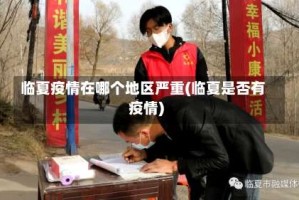 临夏疫情在哪个地区严重(临夏是否有疫情)