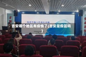 吉安哪个地区有疫情了(吉安是疫区吗)