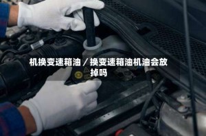 机换变速箱油／换变速箱油机油会放掉吗
