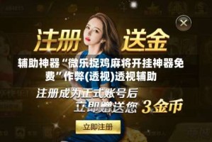 辅助神器“微乐捉鸡麻将开挂神器免费”作弊(透视)透视辅助