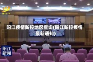 阳江疫情防控地区查询(阳江防控疫情最新通知)