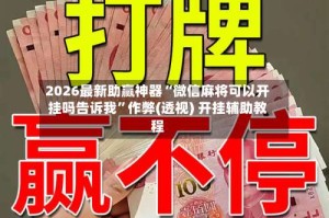2026最新助赢神器“微信麻将可以开挂吗告诉我”作弊(透视) 开挂辅助教程
