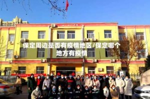 保定周边是否有疫情地区/保定哪个地方有疫情
